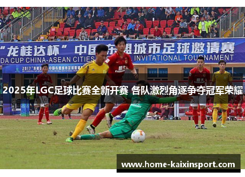 2025年LGC足球比赛全新开赛 各队激烈角逐争夺冠军荣耀