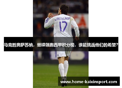 马竞胜奥萨苏纳，继续领跑西甲积分榜，谁能挑战他们的希望？