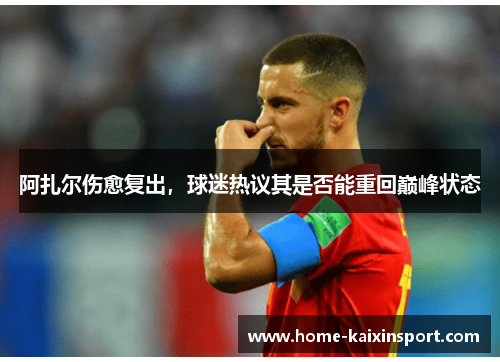 阿扎尔伤愈复出，球迷热议其是否能重回巅峰状态