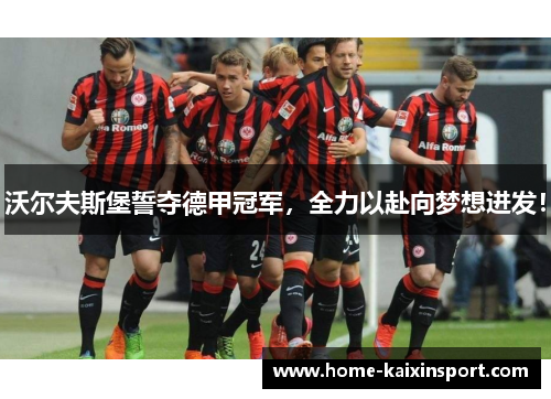 沃尔夫斯堡誓夺德甲冠军，全力以赴向梦想进发！