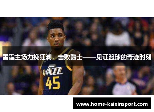 雷霆主场力挽狂澜，击败爵士——见证篮球的奇迹时刻