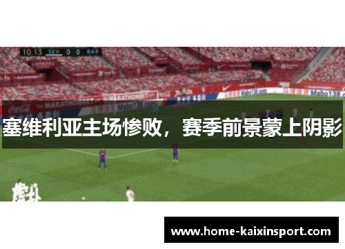 塞维利亚主场惨败，赛季前景蒙上阴影