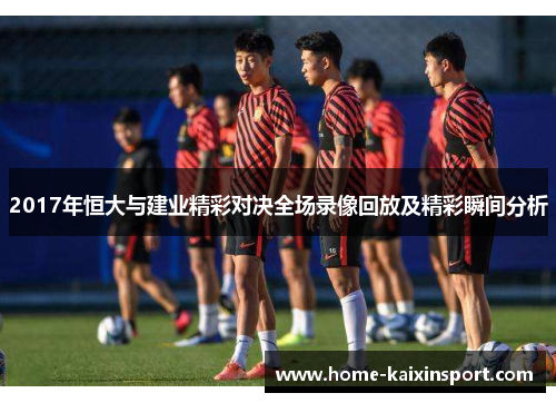 2017年恒大与建业精彩对决全场录像回放及精彩瞬间分析