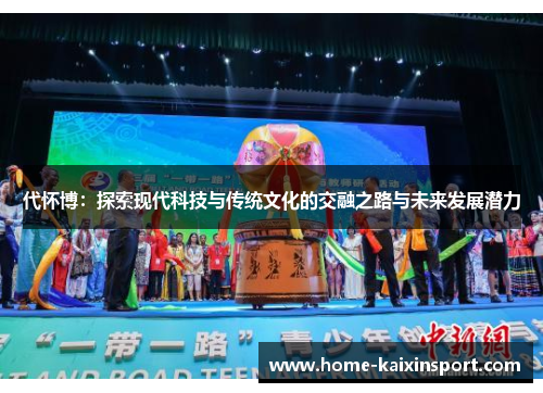 代怀博：探索现代科技与传统文化的交融之路与未来发展潜力