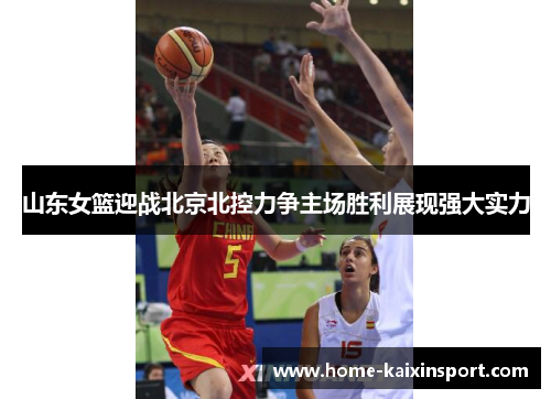山东女篮迎战北京北控力争主场胜利展现强大实力