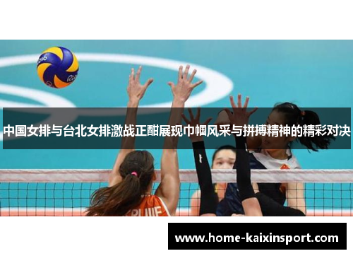 中国女排与台北女排激战正酣展现巾帼风采与拼搏精神的精彩对决