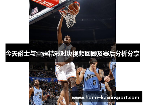 今天爵士与雷霆精彩对决视频回顾及赛后分析分享